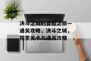 决斗之城的冒险之旅—通关攻略,决斗之城,探索关卡与通关攻略 决斗之城的冒险之旅—通关攻略,决斗之城,探索关卡与通关攻略