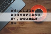 富锦SEO实战指南,如何提高网站排名和流量?,富锦SEO实战指南 富锦SEO实战指南,如何提高网站排名和流量?,富锦SEO实战指南