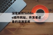 深度解析Subline插件网站,开发者必备的资源宝库 深度解析Subline插件网站,开发者必备的资源宝库