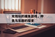 充钱玩的捕鱼游戏,种类与乐趣的探索 充钱玩的捕鱼游戏,种类与乐趣的探索