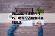 网站SEO快速提升技巧,助你抢占搜索排名制高点 网站SEO快速提升技巧,助你抢占搜索排名制高点