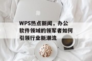 WPS热点新闻，办公软件领域的领军者如何引领行业新潮流