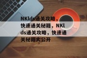 NKlds通关攻略,快速通关秘籍,NKlds通关攻略,快速通关秘籍大公开 NKlds通关攻略,快速通关秘籍,NKlds通关攻略,快速通关秘籍大公开