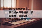 Elegy通关攻略,高效通关策略指南,极致策略,Elegy通关必备技巧指南 Elegy通关攻略,高效通关策略指南,极致策略,Elegy通关必备技巧指南
