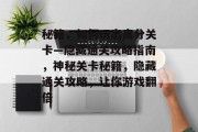 秘籍,如何玩出高分关卡—隐藏通关攻略指南,神秘关卡秘籍,隐藏通关攻略,让你游戏翻倍 秘籍,如何玩出高分关卡—隐藏通关攻略指南,神秘关卡秘籍,隐藏通关攻略,让你游戏翻倍