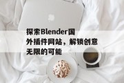 探索Blender国外插件网站,解锁创意无限的可能 探索Blender国外插件网站,解锁创意无限的可能