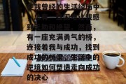 在我曾经的生活经历中,总有一些困难让我感到无助和绝望。然而,有一座充满勇气的桥,连接着我与成功,找到成功的桥梁,生活中的逆境如何塑造走向成功的决心