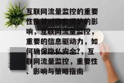 互联网流量监控的重要性及其对隐私保护的影响,互联网流量监控,重要的信息驱动力,如何确保隐私安全?,互联网流量监控,重要性、影响与策略指南 互联网流量监控的重要性及其对隐私保护的影响,互联网流量监控,重要的信息驱动力,如何确保隐私安全?,互联网流量监控,重要性、影响与策略指南