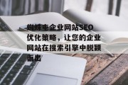 蜘蛛屯企业网站SEO优化策略,让您的企业网站在搜索引擎中脱颖而出 蜘蛛屯企业网站SEO优化策略,让您的企业网站在搜索引擎中脱颖而出