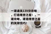 一建通关139分攻略,打造理想之屋!,一建攻略,建造理想之屋的关键技巧!