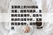 互联网上的360网站流量,趋势与挑战,互联网流量爆炸,趋势与挑战的深度分析,互联网流量爆炸,趋势与挑战 互联网上的360网站流量,趋势与挑战,互联网流量爆炸,趋势与挑战的深度分析,互联网流量爆炸,趋势与挑战