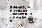 雾城通关指南, DustTale通关攻略,雾城通关攻略, DustTale必备攻略! 雾城通关指南, DustTale通关攻略,雾城通关攻略, DustTale必备攻略!