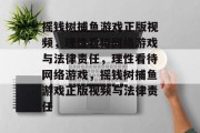 摇钱树捕鱼游戏正版视频，理性看待网络游戏与法律责任，理性看待网络游戏，摇钱树捕鱼游戏正版视频与法律责任