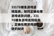 33178捕鱼游戏退钱指南，如何正确处理游戏退款问题，33178捕鱼游戏退钱指南，正确处理游戏退款问题的秘诀