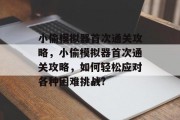 小偷模拟器首次通关攻略,小偷模拟器首次通关攻略,如何轻松应对各种困难挑战?
