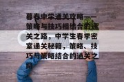 暮春中学通关攻略——策略与技巧相结合的通关之路,中学生春季密室通关秘籍,策略、技巧与策略结合的通关之路 暮春中学通关攻略——策略与技巧相结合的通关之路,中学生春季密室通关秘籍,策略、技巧与策略结合的通关之路