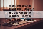 收录与优化100万数据的重要性,收纳与优化,100万数据的至关重要性,100万数据,重要性、价值和关键点分析 收录与优化100万数据的重要性,收纳与优化,100万数据的至关重要性,100万数据,重要性、价值和关键点分析