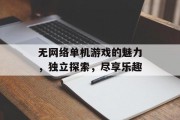 无网络单机游戏的魅力,独立探索,尽享乐趣 无网络单机游戏的魅力,独立探索,尽享乐趣