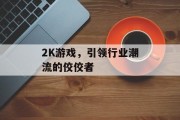 2K游戏,引领行业潮流的佼佼者 2K游戏,引领行业潮流的佼佼者