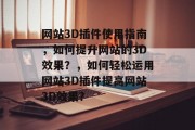 网站3D插件使用指南，如何提升网站的3D效果？，如何轻松运用网站3D插件提高网站3D效果？