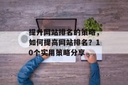 提升网站排名的策略，如何提高网站排名？10个实用策略分享