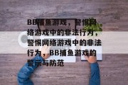 BB捕鱼游戏,警惕网络游戏中的非法行为,警惕网络游戏中的非法行为,BB捕鱼游戏的警示与防范 BB捕鱼游戏,警惕网络游戏中的非法行为,警惕网络游戏中的非法行为,BB捕鱼游戏的警示与防范