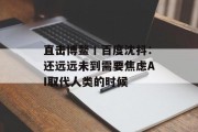 直击博鳌丨百度沈抖：还远远未到需要焦虑AI取代人类的时候