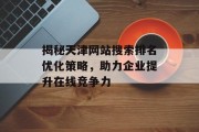 揭秘天津网站搜索排名优化策略,助力企业提升在线竞争力 揭秘天津网站搜索排名优化策略,助力企业提升在线竞争力