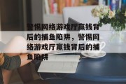 警惕网络游戏厅赢钱背后的捕鱼陷阱,警惕网络游戏厅赢钱背后的捕鱼陷阱 警惕网络游戏厅赢钱背后的捕鱼陷阱,警惕网络游戏厅赢钱背后的捕鱼陷阱