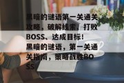 黑暗的谜语第一关通关攻略，破解线索、打败BOSS、达成目标！黑暗的谜语，第一关通关指南，策略战胜BOSS