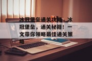 冰冠堡垒通关攻略,冰冠堡垒,通关秘籍!一文带你领略最佳通关策略