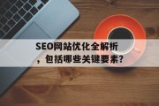 SEO网站优化全解析,包括哪些关键要素? SEO网站优化全解析,包括哪些关键要素?