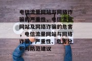 电信流量网站与网络诈骗的严重性,电信流量网站及网络诈骗的危害,电信流量网站与网络诈骗,严重性、危害分析与防范建议 电信流量网站与网络诈骗的严重性,电信流量网站及网络诈骗的危害,电信流量网站与网络诈骗,严重性、危害分析与防范建议