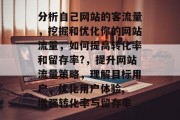 分析自己网站的客流量，挖掘和优化你的网站流量，如何提高转化率和留存率?，提升网站流量策略，理解目标用户，优化用户体验, 增强转化率与留存率