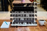 从网站流量到利润变现,如何实现在线交易的盈利之道,实现在线交易的盈利之道,策略与技巧分享,实现在线交易盈利之道,策略与技巧分享 从网站流量到利润变现,如何实现在线交易的盈利之道,实现在线交易的盈利之道,策略与技巧分享,实现在线交易盈利之道,策略与技巧分享