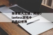 探索巨人之谜，揭秘Giantess游戏中的奇幻世界