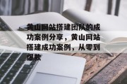 黄山网站搭建团队的成功案例分享，黄山网站搭建成功案例，从零到爆款