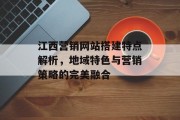 江西营销网站搭建特点解析,地域特色与营销策略的完美融合 江西营销网站搭建特点解析,地域特色与营销策略的完美融合