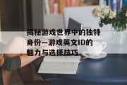 揭秘游戏世界中的独特身份—游戏英文ID的魅力与选择技巧 揭秘游戏世界中的独特身份—游戏英文ID的魅力与选择技巧