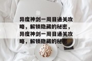 异度神剑一周目通关攻略，解锁隐藏的秘密，异度神剑一周目通关攻略，解锁隐藏的秘密