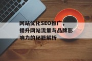 网站优化SEO推广,提升网站流量与品牌影响力的秘籍解析 网站优化SEO推广,提升网站流量与品牌影响力的秘籍解析
