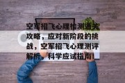 空军招飞心理检测通关攻略,应对新阶段的挑战,空军招飞心理测评解析,科学应试指南!