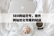 SEO网站符号,提升网站优化效果的秘诀 SEO网站符号,提升网站优化效果的秘诀