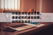 坏蛋必须死通关攻略,废柴必死的通关秘籍,如何逃出关卡!