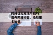 网站优化方法与技巧，提升网站排名，吸引更多流量