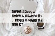 如何通过Google搜索别人网站的流量?,如何提高网站搜索引擎排名? 如何通过Google搜索别人网站的流量?,如何提高网站搜索引擎排名?