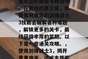 刀锋战士3是一款十分受欢迎的策略卡牌游戏。在游戏的第三章,你需要利用你的剑锋战士3技能去破解各种难题,解锁更多的关卡,最终获得丰厚的奖励。以下是一些通关攻略。,使用剑锋战士3,揭开重重难关,达成丰厚奖励 刀锋战士3是一款十分受欢迎的策略卡牌游戏。在游戏的第三章,你需要利用你的剑锋战士3技能去破解各种难题,解锁更多的关卡,最终获得丰厚的奖励。以下是一些通关攻略。,使用剑锋战士3,揭开重重难关,达成丰厚奖励