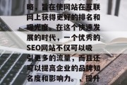 SEO是一种基于搜索引擎优化的网络营销策略,旨在使网站在互联网上获得更好的排名和曝光度。在这个快速发展的时代,一个优秀的SEO网站不仅可以吸引更多的流量,而且还可以提高企业的品牌知名度和影响力。,提升企业在线可见度,SEO实战指南 SEO是一种基于搜索引擎优化的网络营销策略,旨在使网站在互联网上获得更好的排名和曝光度。在这个快速发展的时代,一个优秀的SEO网站不仅可以吸引更多的流量,而且还可以提高企业的品牌知名度和影响力。,提升企业在线可见度,SEO实战指南