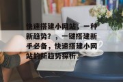 快速搭建小网站,一种新趋势?,一键搭建新手必备,快速搭建小网站的新趋势探析 快速搭建小网站,一种新趋势?,一键搭建新手必备,快速搭建小网站的新趋势探析