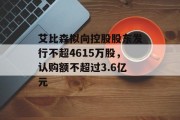 艾比森拟向控股股东发行不超4615万股,认购额不超过3.6亿元 艾比森拟向控股股东发行不超4615万股,认购额不超过3.6亿元